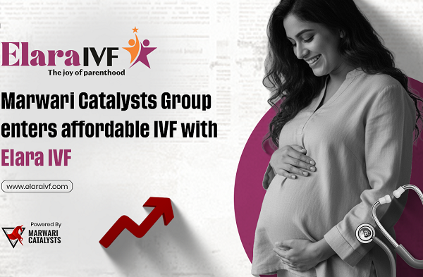 Marwari Catalysts Group Enters Affordable IVF with Elara IVF&hellip;